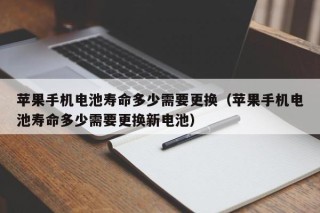 蘋果手機(jī)電池壽命多少需要更換（蘋果手機(jī)電池壽命多少需要更換新電池）