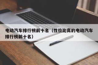 電動(dòng)汽車排行榜前十名（性價(jià)比高的電動(dòng)汽車排行榜前十名）