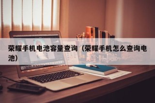 榮耀手機(jī)電池容量查詢（榮耀手機(jī)怎么查詢電池）