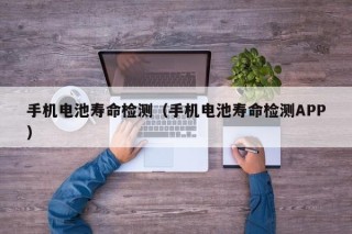 手機電池壽命檢測（手機電池壽命檢測APP）