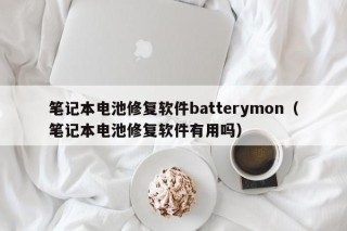 筆記本電池修復(fù)軟件batterymon（筆記本電池修復(fù)軟件有用嗎）