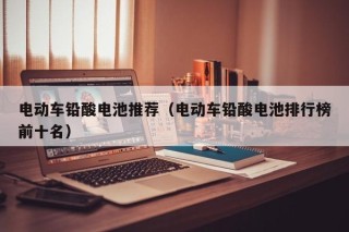 電動車鉛酸電池推薦（電動車鉛酸電池排行榜前十名）