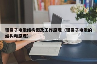 鋰離子電池結(jié)構(gòu)圖及工作原理（鋰離子電池的結(jié)構(gòu)和原理）