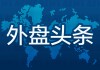 外盤頭條：特朗普擬對芯片和藥品進口加征關(guān)稅 摩根大通下調(diào)今明兩年油價預期 英偉達響應特朗普制造業(yè)回歸