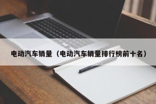 電動汽車銷量（電動汽車銷量排行榜前十名）