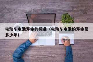 電動(dòng)車電池壽命的標(biāo)準(zhǔn)（電動(dòng)車電池的壽命是多少年）