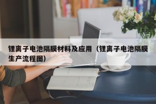 鋰離子電池隔膜材料及應用（鋰離子電池隔膜生產(chǎn)流程圖）