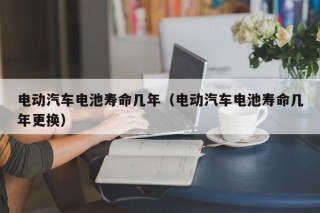 電動(dòng)汽車(chē)電池壽命幾年（電動(dòng)汽車(chē)電池壽命幾年更換）