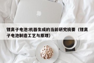 鋰離子電池:機(jī)器生成的當(dāng)前研究摘要（鋰離子電池制造工藝與原理）