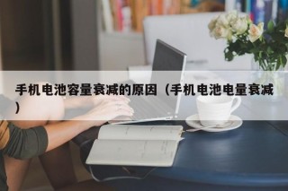 手機(jī)電池容量衰減的原因（手機(jī)電池電量衰減）