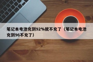 筆記本電池充到92%就不充了（筆記本電池充到96不充了）