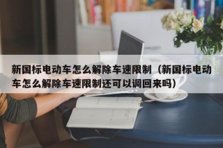 新國標(biāo)電動車怎么解除車速限制（新國標(biāo)電動車怎么解除車速限制還可以調(diào)回來嗎）