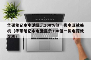 華碩筆記本電池顯示100%但一拔電源就關(guān)機(jī)（華碩筆記本電池顯示100但一拔電源就關(guān)機(jī)）