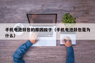 手機(jī)電池鼓包的原因段子（手機(jī)電池鼓包是為什么）