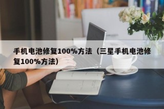手機電池修復(fù)100%方法（三星手機電池修復(fù)100%方法）