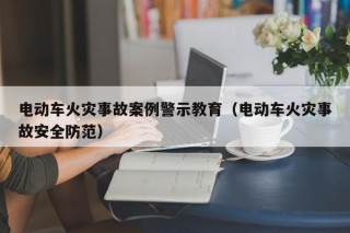 電動車火災(zāi)事故案例警示教育（電動車火災(zāi)事故安全防范）