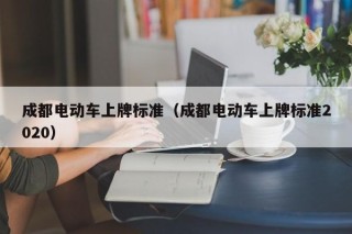 成都電動(dòng)車(chē)上牌標(biāo)準(zhǔn)（成都電動(dòng)車(chē)上牌標(biāo)準(zhǔn)2020）