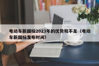 電動車新國標2023年的優(yōu)勢和不足（電動車新國標發(fā)布時間）