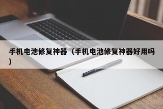 手機電池修復(fù)神器（手機電池修復(fù)神器好用嗎）