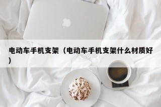 電動車手機支架（電動車手機支架什么材質(zhì)好）