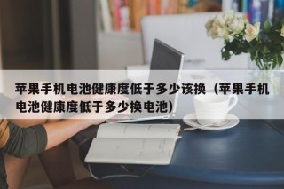 蘋果手機(jī)電池健康度低于多少該換（蘋果手機(jī)電池健康度低于多少換電池）