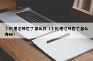手機(jī)電池鼓包了怎么辦（手機(jī)電池鼓包了怎么辦呀）