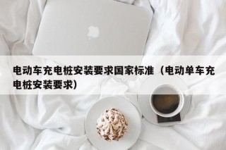 電動車充電樁安裝要求國家標準（電動單車充電樁安裝要求）