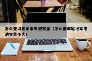 怎么查詢筆記本電池容量（怎么查詢筆記本電池容量多大）