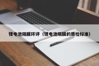 鋰電池隔膜環(huán)評(píng)（鋰電池隔膜的質(zhì)檢標(biāo)準(zhǔn)）