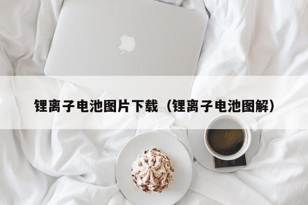 鋰離子電池圖片下載（鋰離子電池圖解）  第1張