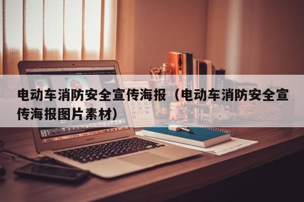 電動(dòng)車(chē)消防安全宣傳海報(bào)（電動(dòng)車(chē)消防安全宣傳海報(bào)圖片素材）  第1張