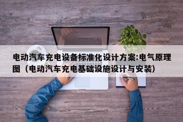 電動汽車充電設(shè)備標準化設(shè)計方案:電氣原理圖（電動汽車充電基礎(chǔ)設(shè)施設(shè)計與安裝）  第1張