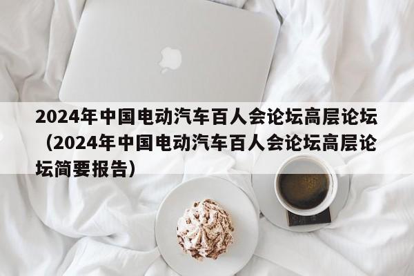 2024年中國電動汽車百人會論壇高層論壇（2024年中國電動汽車百人會論壇高層論壇簡要報(bào)告）  第1張