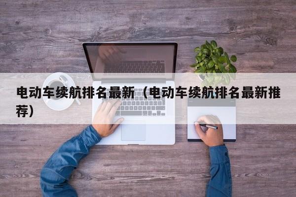 電動(dòng)車?yán)m(xù)航排名最新（電動(dòng)車?yán)m(xù)航排名最新推薦）  第1張