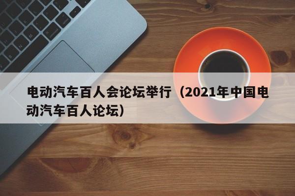 電動汽車百人會論壇舉行（2021年中國電動汽車百人論壇）  第1張