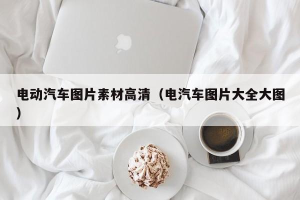 電動(dòng)汽車圖片素材高清（電汽車圖片大全大圖）  第1張