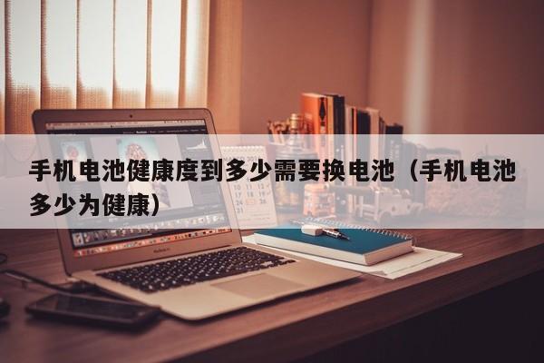 手機(jī)電池健康度到多少需要換電池（手機(jī)電池多少為健康）  第1張