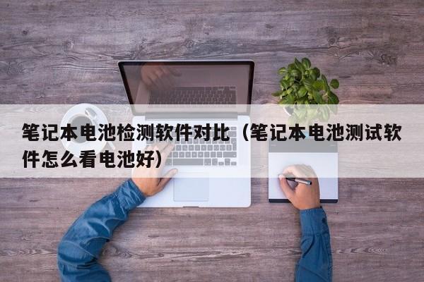 筆記本電池檢測軟件對比（筆記本電池測試軟件怎么看電池好）  第1張