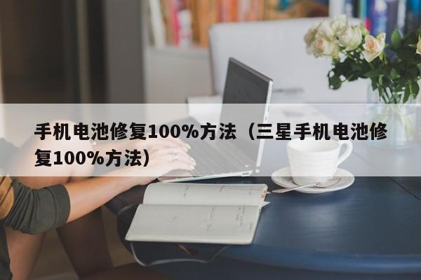 手機(jī)電池修復(fù)100%方法（三星手機(jī)電池修復(fù)100%方法）  第1張