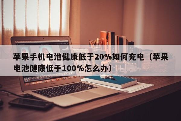 蘋果手機電池健康低于20%如何充電（蘋果電池健康低于100%怎么辦）  第1張